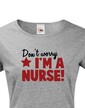 Tričko pro sestřičky a sestry Don´t worry, I´m a nurse!