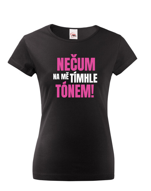 Dámske tričko Nečum na mňa týmto tónom