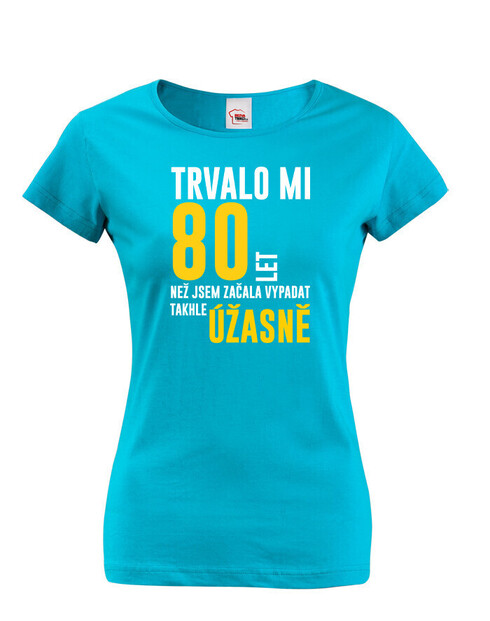 Dámske tričko Trvalo mi 80 rokov, kým som začala vyzerať tak úžasne