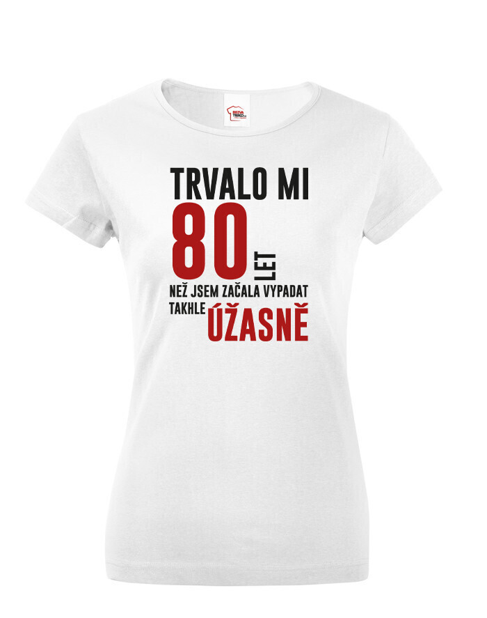 Dámske tričko Trvalo mi 80 rokov, kým som začala vyzerať tak úžasne